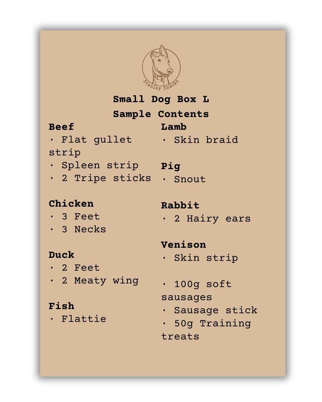 An image of a large Small Dog Box Sample contents list. The contents are - beef, flat beef gullet strip, spleen strip, 2 tripe sticks. Chicken - 3 feet, 3 necks. Duck - 2 feet, 2 meaty wings. Fish - flattie. Lamb -skin braid. Pig - snout. Rabbit - 2 hairy ears. Venison - skin strip. 100g soft sausages, sausage stick, 50g training treats.